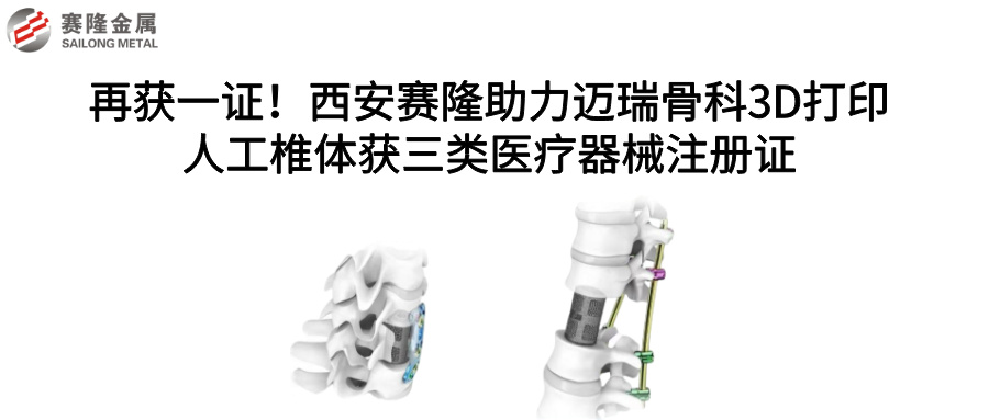 再獲一證！西安賽隆助力邁瑞骨科3D打印人工椎體獲三類醫(yī)療器械注冊證
